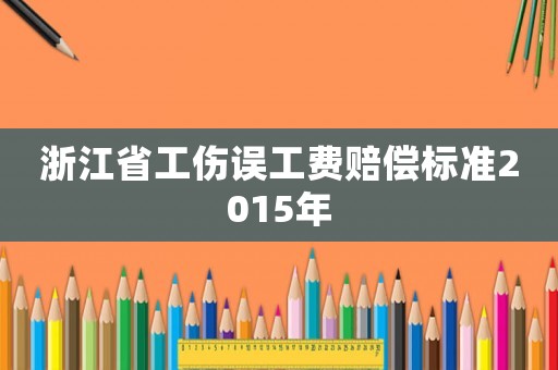 浙江省工傷誤工費(fèi)賠償標(biāo)準(zhǔn)2015年