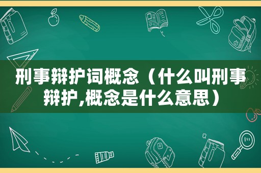刑事辯護(hù)詞概念（什么叫刑事辯護(hù),概念是什么意思）