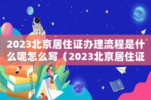 2023北京居住證辦理流程是什么呢怎么寫（2023北京居住證辦理流程是什么呢）