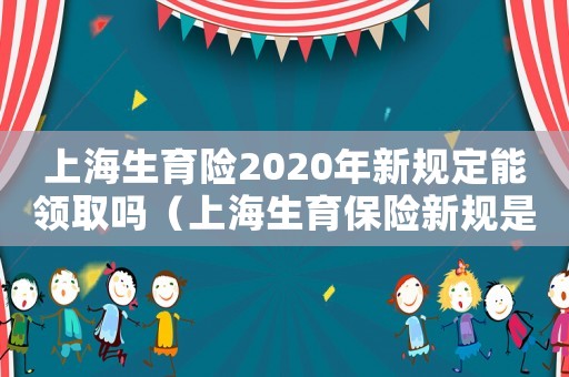 上海生育險2020年新規(guī)定能領(lǐng)取嗎（上海生育保險新規(guī)是什么時候?qū)嵤? title=
