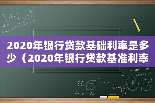 2020年銀行貸款基礎(chǔ)利率是多少（2020年銀行貸款基準(zhǔn)利率是多少?）