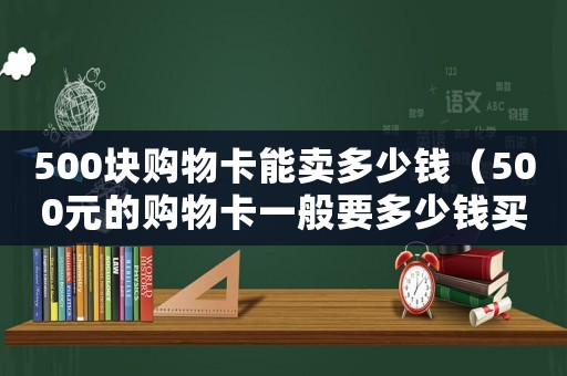 500塊購物卡能賣多少錢（500元的購物卡一般要多少錢買到）