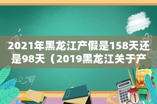 2021年黑龍江產(chǎn)假是158天還是98天（2019黑龍江關(guān)于產(chǎn)假的最新規(guī)定）