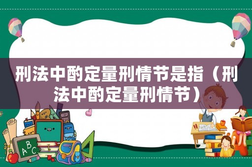 刑法中酌定量刑情節(jié)是指（刑法中酌定量刑情節(jié)）