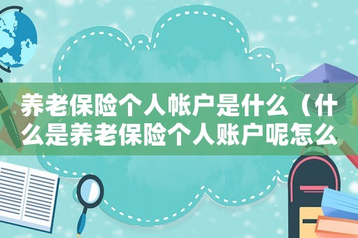 養(yǎng)老保險(xiǎn)個(gè)人帳戶是什么（什么是養(yǎng)老保險(xiǎn)個(gè)人賬戶呢怎么算）