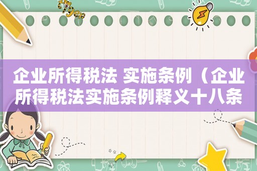 企業(yè)所得稅法 實施條例（企業(yè)所得稅法實施條例釋義十八條）