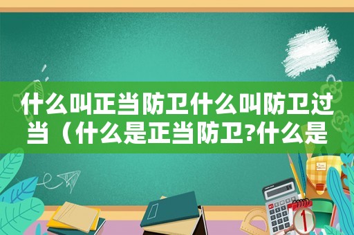 什么叫正當(dāng)防衛(wèi)什么叫防衛(wèi)過(guò)當(dāng)（什么是正當(dāng)防衛(wèi)?什么是防衛(wèi)過(guò)當(dāng)?）