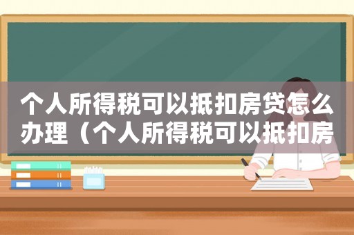 個(gè)人所得稅可以抵扣房貸怎么辦理（個(gè)人所得稅可以抵扣房貸嗎怎么算）