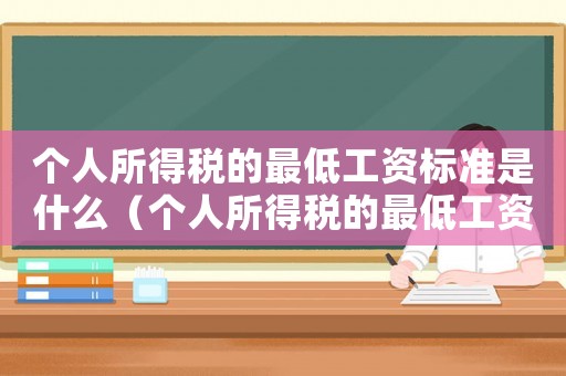 個人所得稅的最低工資標準是什么（個人所得稅的最低工資標準是什么）