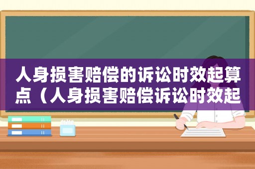 人身損害賠償?shù)脑V訟時效起算點(diǎn)（人身損害賠償訴訟時效起算點(diǎn)案例）
