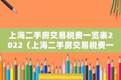 上海二手房交易稅費(fèi)一覽表2022（上海二手房交易稅費(fèi)一覽表2020）