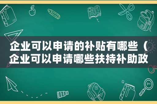 企業(yè)可以申請的補貼有哪些（企業(yè)可以申請哪些扶持補助政策呢）