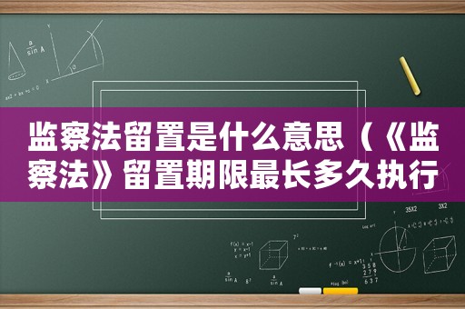 監(jiān)察法留置是什么意思（《監(jiān)察法》留置期限最長多久執(zhí)行）
