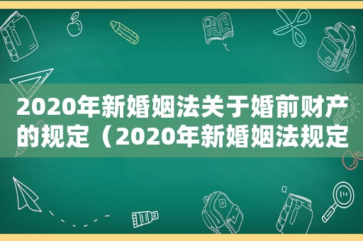 2020年新婚姻法關(guān)于婚前財產(chǎn)的規(guī)定（2020年新婚姻法規(guī)定婚前財產(chǎn)）