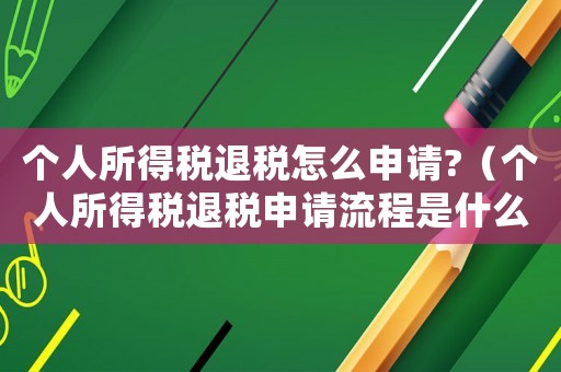 個(gè)人所得稅退稅怎么申請(qǐng)?（個(gè)人所得稅退稅申請(qǐng)流程是什么樣的）