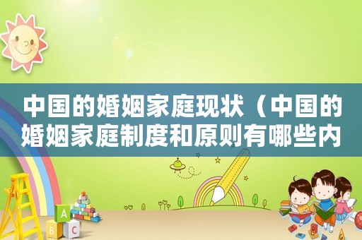 中國的婚姻家庭現(xiàn)狀（中國的婚姻家庭制度和原則有哪些內(nèi)容）