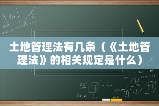 土地管理法有幾條（《土地管理法》的相關(guān)規(guī)定是什么）