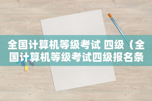 全國計(jì)算機(jī)等級考試 四級（全國計(jì)算機(jī)等級考試四級報(bào)名條件）