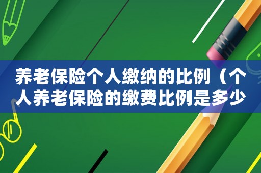 養(yǎng)老保險個人繳納的比例（個人養(yǎng)老保險的繳費比例是多少合適）