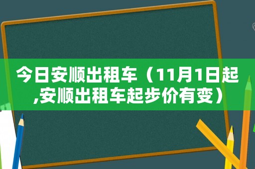 今日安順出租車（11月1日起,安順出租車起步價(jià)有變）