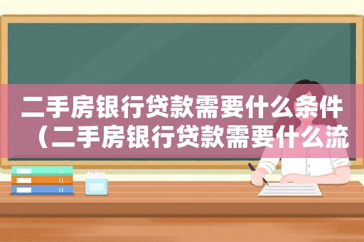 二手房銀行貸款需要什么條件（二手房銀行貸款需要什么流程和手續(xù)）