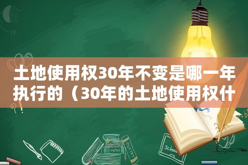 土地使用權(quán)30年不變是哪一年執(zhí)行的（30年的土地使用權(quán)什么時候到期）