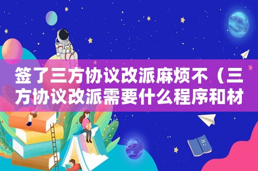 簽了三方協(xié)議改派麻煩不（三方協(xié)議改派需要什么程序和材料）