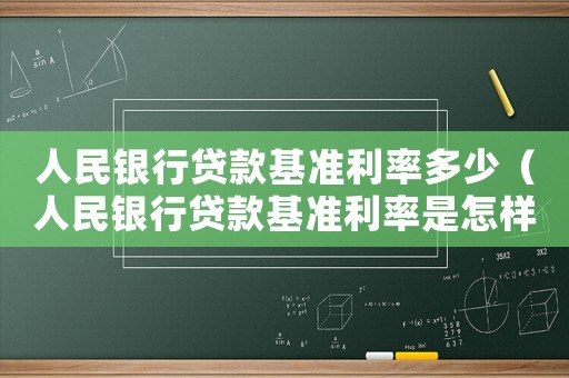 人民銀行貸款基準(zhǔn)利率多少（人民銀行貸款基準(zhǔn)利率是怎樣的呢）