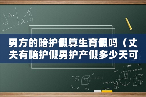 男方的陪護(hù)假算生育假嗎（丈夫有陪護(hù)假男護(hù)產(chǎn)假多少天可以休）