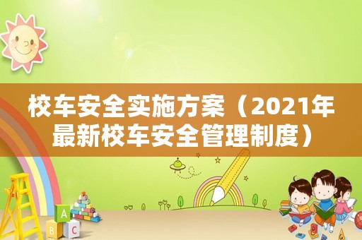 校車安全實(shí)施方案（2021年最新校車安全管理制度）