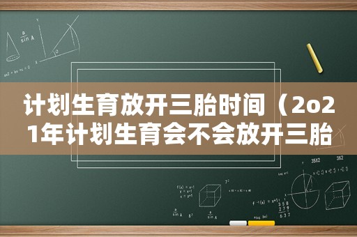 計劃生育放開三胎時間（2o21年計劃生育會不會放開三胎）