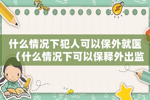 什么情況下犯人可以保外就醫(yī)（什么情況下可以保釋外出監(jiān)控拘留）