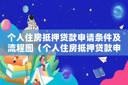 個人住房抵押貸款申請條件及流程圖（個人住房抵押貸款申請條件及流程）