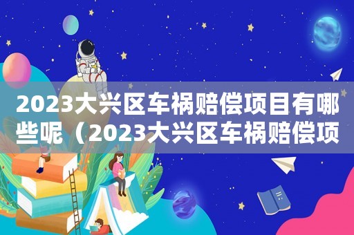 2023大興區(qū)車禍賠償項目有哪些呢（2023大興區(qū)車禍賠償項目有哪些）
