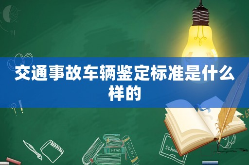 交通事故車輛鑒定標(biāo)準(zhǔn)是什么樣的