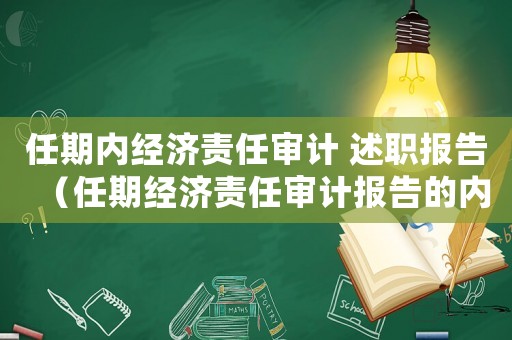 任期內(nèi)經(jīng)濟(jì)責(zé)任審計(jì) 述職報(bào)告（任期經(jīng)濟(jì)責(zé)任審計(jì)報(bào)告的內(nèi)容包括）