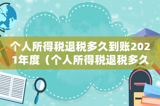 個(gè)人所得稅退稅多久到賬2021年度（個(gè)人所得稅退稅多久到賬2021）