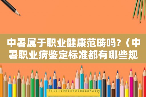 中暑屬于職業(yè)健康范疇嗎?（中暑職業(yè)病鑒定標準都有哪些規(guī)定要求）