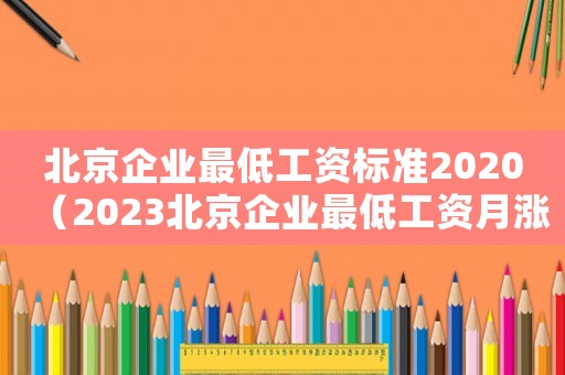 北京企業(yè)最低工資標(biāo)準(zhǔn)2020（2023北京企業(yè)最低工資月漲多少呢）