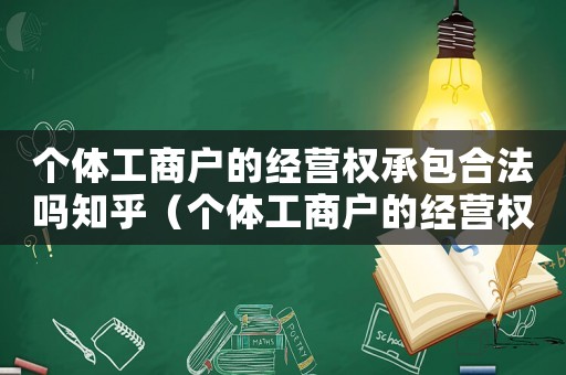 個(gè)體工商戶的經(jīng)營權(quán)承包合法嗎知乎（個(gè)體工商戶的經(jīng)營權(quán)承包合法嗎?）