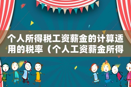 個(gè)人所得稅工資薪金的計(jì)算適用的稅率（個(gè)人工資薪金所得稅率的計(jì)算方式為）