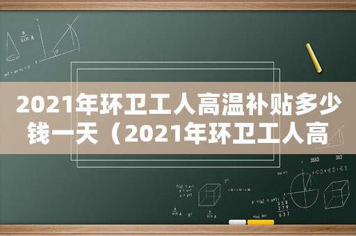 2021年環(huán)衛(wèi)工人高溫補(bǔ)貼多少錢一天（2021年環(huán)衛(wèi)工人高溫補(bǔ)貼多少）