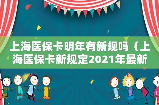 上海醫(yī)保卡明年有新規(guī)嗎（上海醫(yī)保卡新規(guī)定2021年最新）