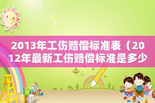 2013年工傷賠償標準表（2012年最新工傷賠償標準是多少）