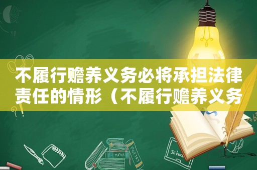 不履行贍養(yǎng)義務必將承擔法律責任的情形（不履行贍養(yǎng)義務必將承擔法律責任）