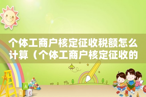 個(gè)體工商戶核定征收稅額怎么計(jì)算（個(gè)體工商戶核定征收的稅率是多少）