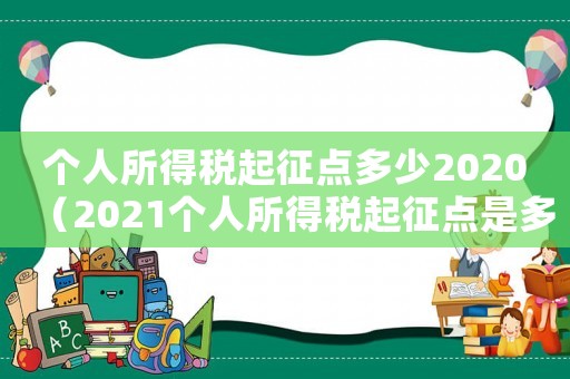個(gè)人所得稅起征點(diǎn)多少2020（2021個(gè)人所得稅起征點(diǎn)是多少錢?）