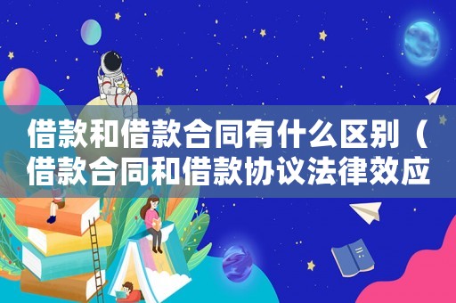 借款和借款合同有什么區(qū)別（借款合同和借款協(xié)議法律效應(yīng)一樣嗎）