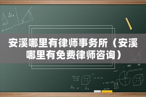 安溪哪里有律師事務(wù)所（安溪哪里有免費律師咨詢）