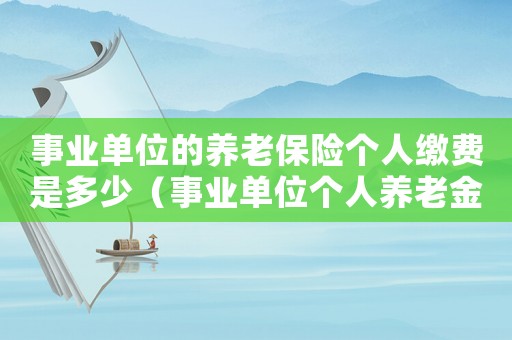 事業(yè)單位的養(yǎng)老保險(xiǎn)個(gè)人繳費(fèi)是多少（事業(yè)單位個(gè)人養(yǎng)老金繳納比例是多少）